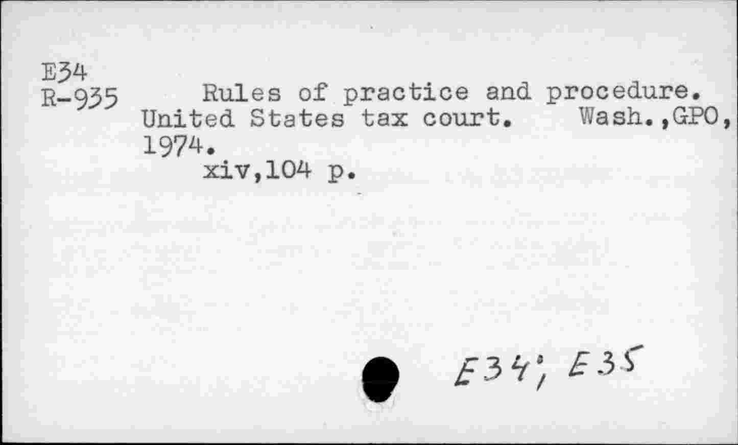 ﻿E34
R-935
Rules of practice and United States tax court. 1974.
xiv,104 p.
procedure.
Wash.,GPO,